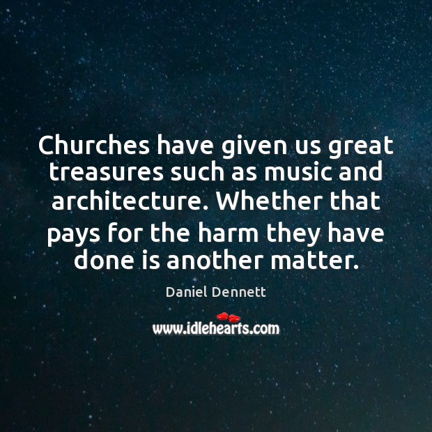 Churches have given us great treasures such as music and architecture. Whether Daniel Dennett Picture Quote
