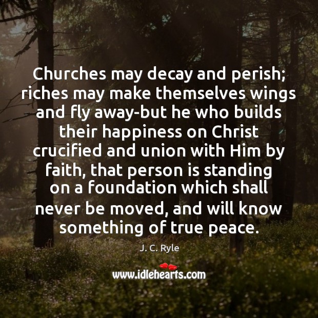 Churches may decay and perish; riches may make themselves wings and fly Image