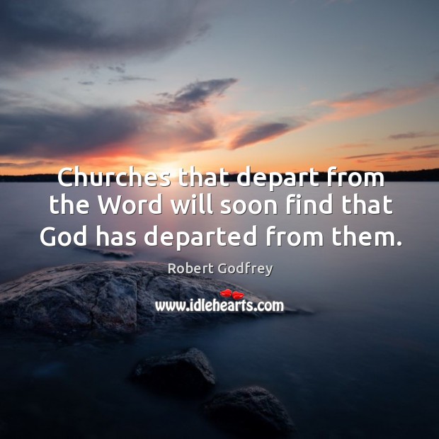Churches that depart from the Word will soon find that God has departed from them. Robert Godfrey Picture Quote