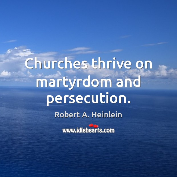 Churches thrive on martyrdom and persecution. Robert A. Heinlein Picture Quote
