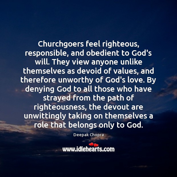 Churchgoers feel righteous, responsible, and obedient to God’s will. They view anyone Deepak Chopra Picture Quote