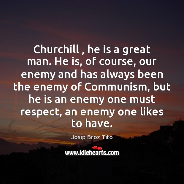 Churchill , he is a great man. He is, of course, our enemy Josip Broz Tito Picture Quote