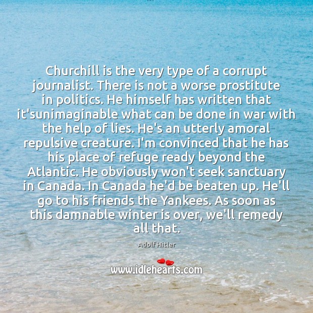 Churchill is the very type of a corrupt journalist. There is not Adolf Hitler Picture Quote