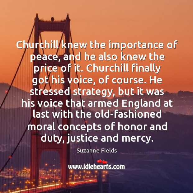 Churchill knew the importance of peace, and he also knew the price of it. Suzanne Fields Picture Quote