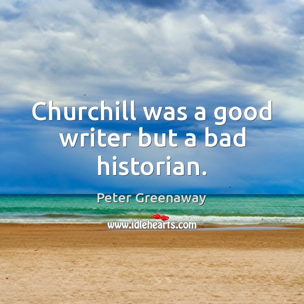 Churchill was a good writer but a bad historian. Peter Greenaway Picture Quote