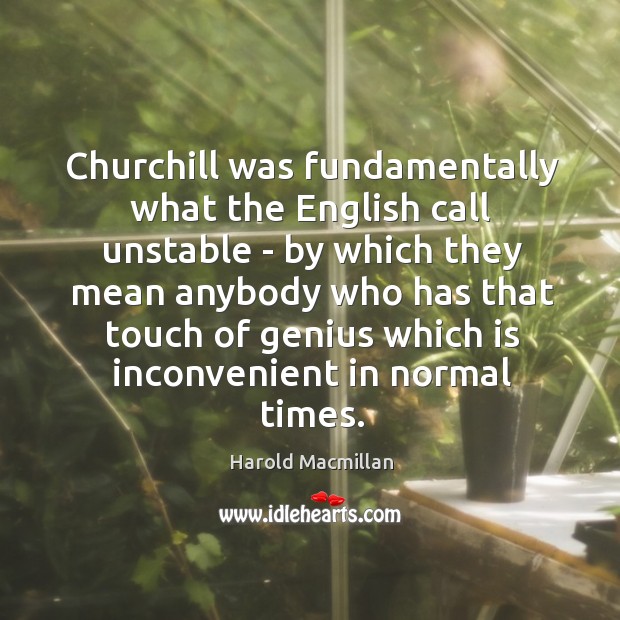 Churchill was fundamentally what the English call unstable – by which they Harold Macmillan Picture Quote