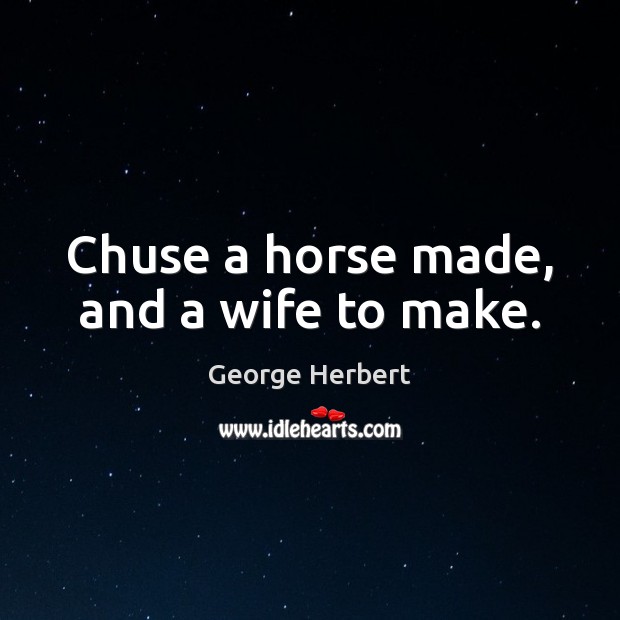 Chuse a horse made, and a wife to make. Image