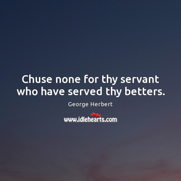 Chuse none for thy servant who have served thy betters. George Herbert Picture Quote