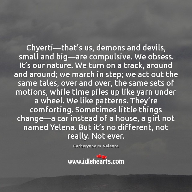 Chyerti—that’s us, demons and devils, small and big—are compulsive. Catherynne M. Valente Picture Quote
