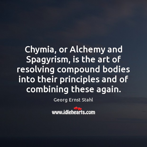 Chymia, or Alchemy and Spagyrism, is the art of resolving compound bodies Georg Ernst Stahl Picture Quote