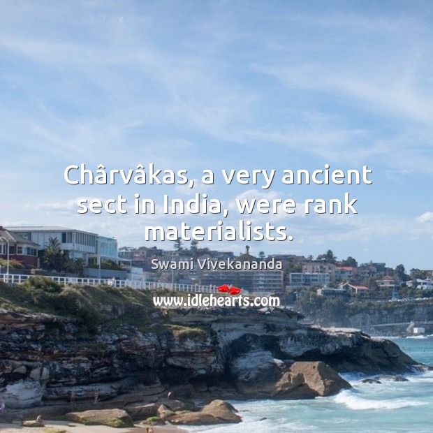 Chârvâkas, a very ancient sect in India, were rank materialists. Swami Vivekananda Picture Quote