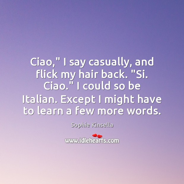 Ciao,” I say casually, and flick my hair back. “Si. Ciao.” I Sophie Kinsella Picture Quote