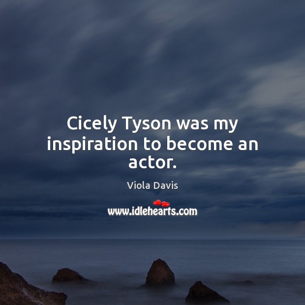 Cicely Tyson was my inspiration to become an actor. Viola Davis Picture Quote