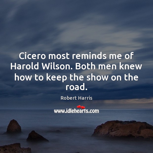 Cicero most reminds me of Harold Wilson. Both men knew how to keep the show on the road. Robert Harris Picture Quote