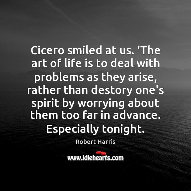 Cicero smiled at us. ‘The art of life is to deal with Robert Harris Picture Quote