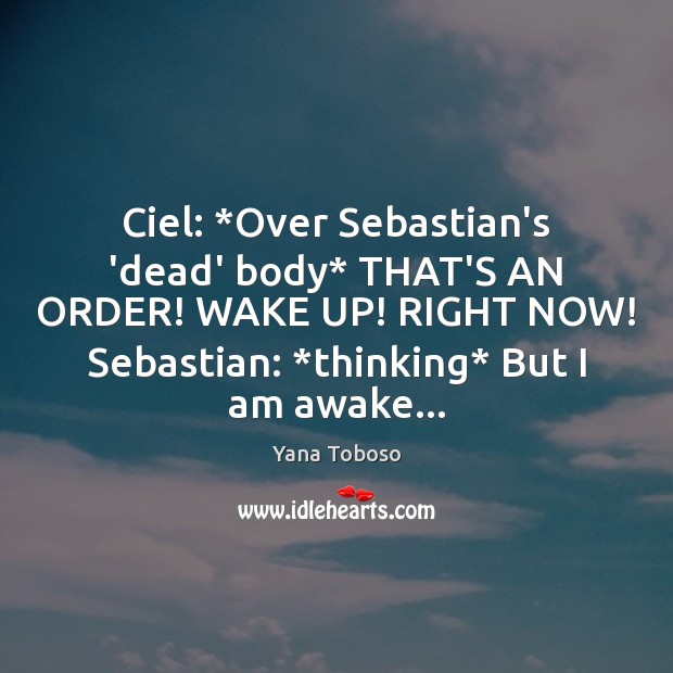 Ciel: *Over Sebastian’s ‘dead’ body* THAT’S AN ORDER! WAKE UP! RIGHT NOW! Image