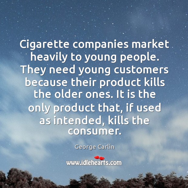 Cigarette companies market heavily to young people. They need young customers because George Carlin Picture Quote