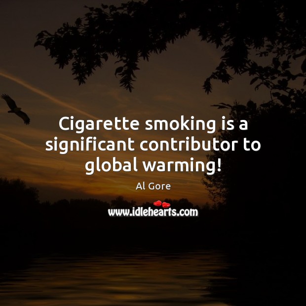 Cigarette smoking is a significant contributor to global warming! Al Gore Picture Quote