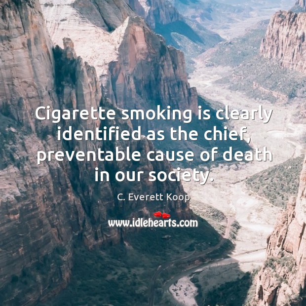 Cigarette smoking is clearly identified as the chief, preventable cause of death C. Everett Koop Picture Quote