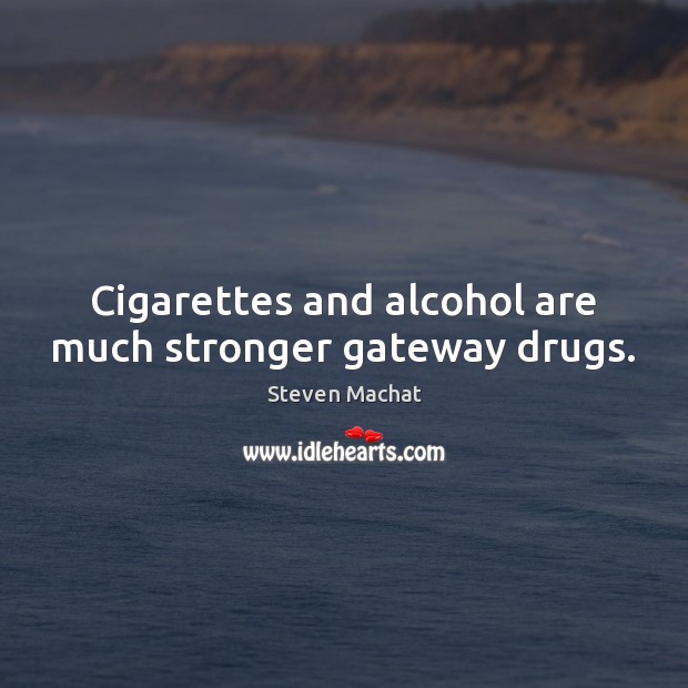 Cigarettes and alcohol are much stronger gateway drugs. Steven Machat Picture Quote