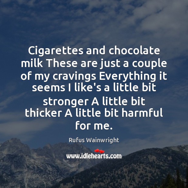 Cigarettes and chocolate milk These are just a couple of my cravings Rufus Wainwright Picture Quote