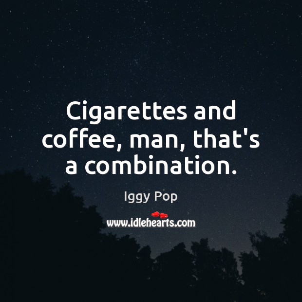 Cigarettes and coffee, man, that’s a combination. Iggy Pop Picture Quote