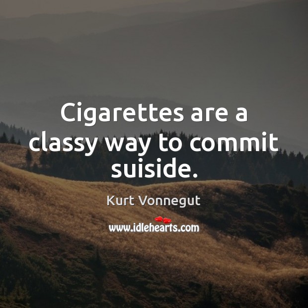 Cigarettes are a classy way to commit suiside. Kurt Vonnegut Picture Quote