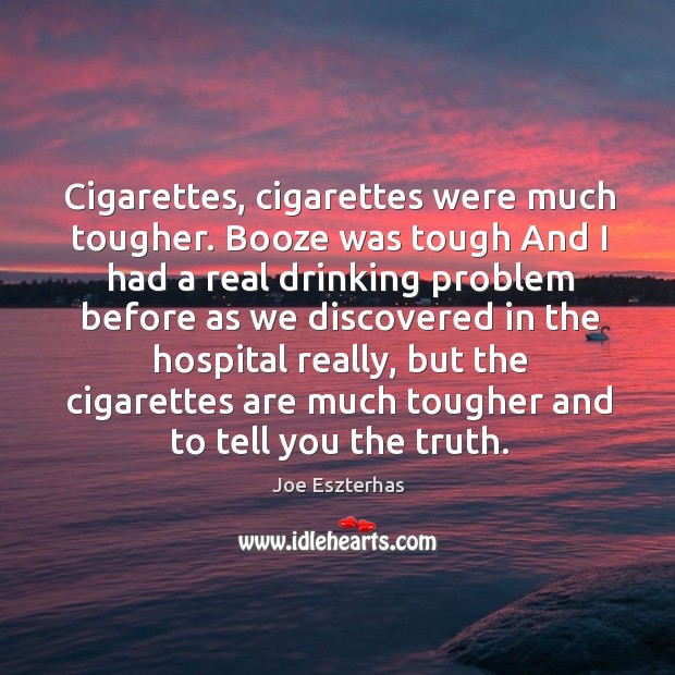 Cigarettes, cigarettes were much tougher. Booze was tough And I had a Joe Eszterhas Picture Quote