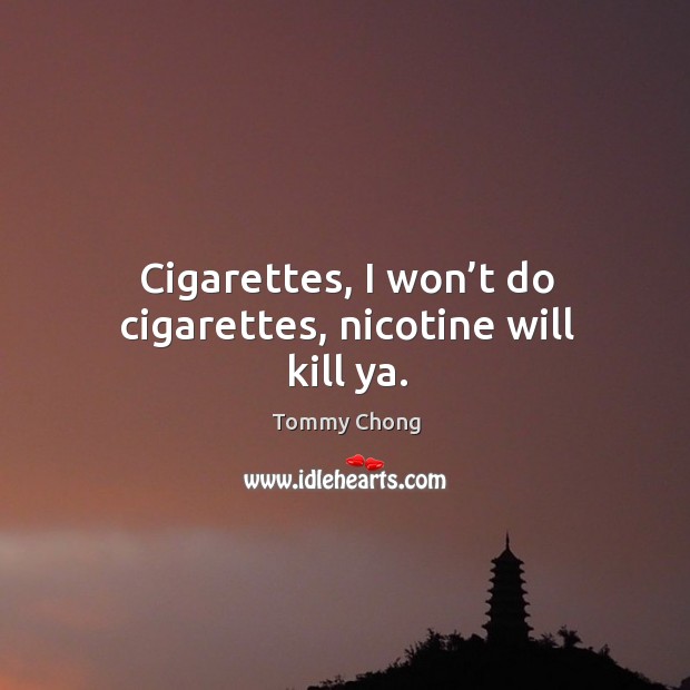 Cigarettes, I won’t do cigarettes, nicotine will kill ya. Image