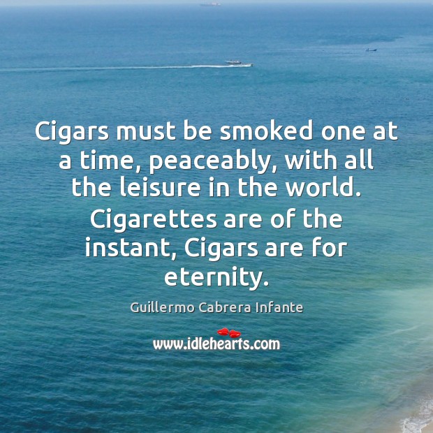 Cigars must be smoked one at a time, peaceably, with all the Guillermo Cabrera Infante Picture Quote