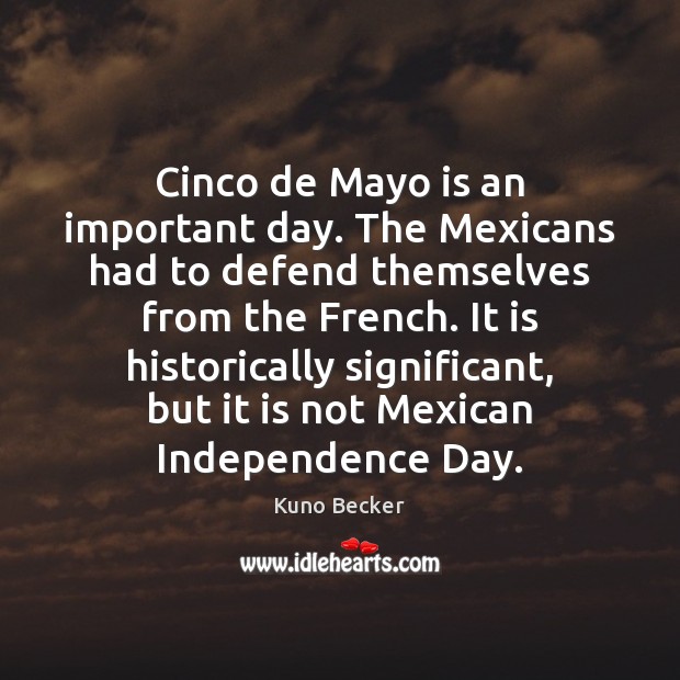 Cinco de Mayo is an important day. The Mexicans had to defend Independence Day Quotes Image