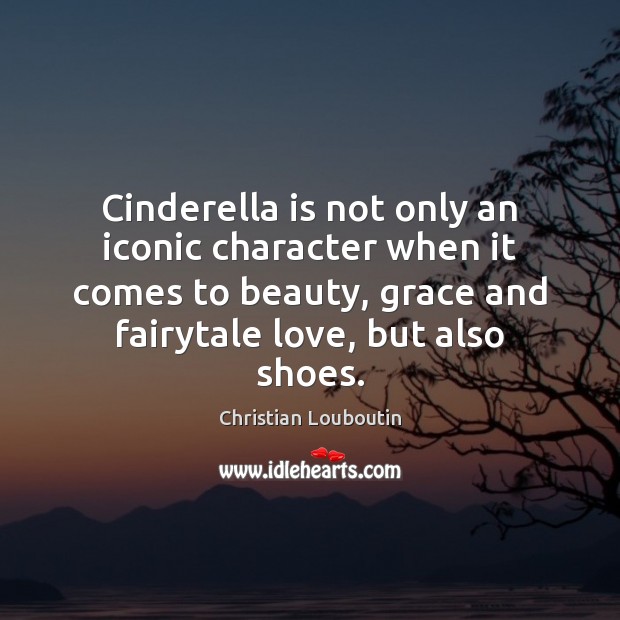 Cinderella is not only an iconic character when it comes to beauty, Christian Louboutin Picture Quote