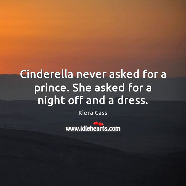 Cinderella never asked for a prince. She asked for a night off and a dress. Kiera Cass Picture Quote