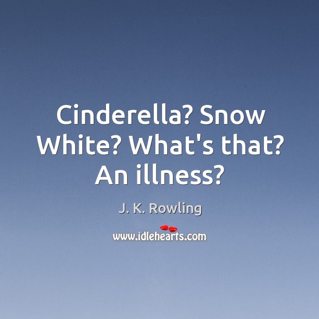 Cinderella? Snow White? What’s that? An illness? J. K. Rowling Picture Quote