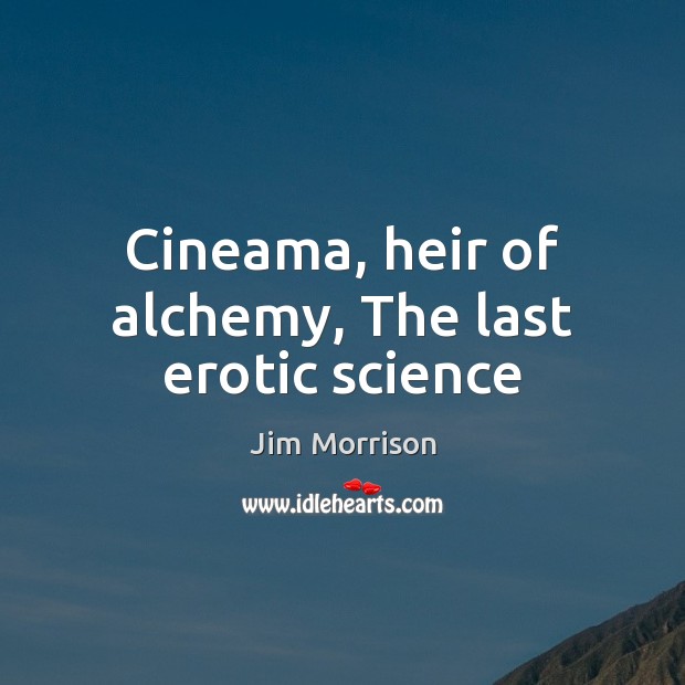 Cineama, heir of alchemy, The last erotic science Jim Morrison Picture Quote