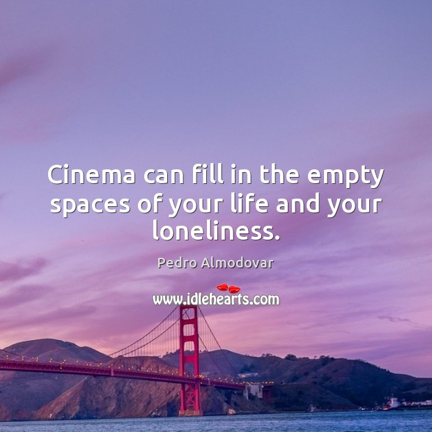Cinema can fill in the empty spaces of your life and your loneliness. Pedro Almodovar Picture Quote