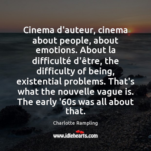 Cinema d’auteur, cinema about people, about emotions. About la difficulté d’être, Charlotte Rampling Picture Quote