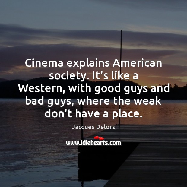 Cinema explains American society. It’s like a Western, with good guys and Jacques Delors Picture Quote