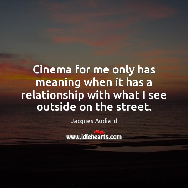 Cinema for me only has meaning when it has a relationship with Jacques Audiard Picture Quote
