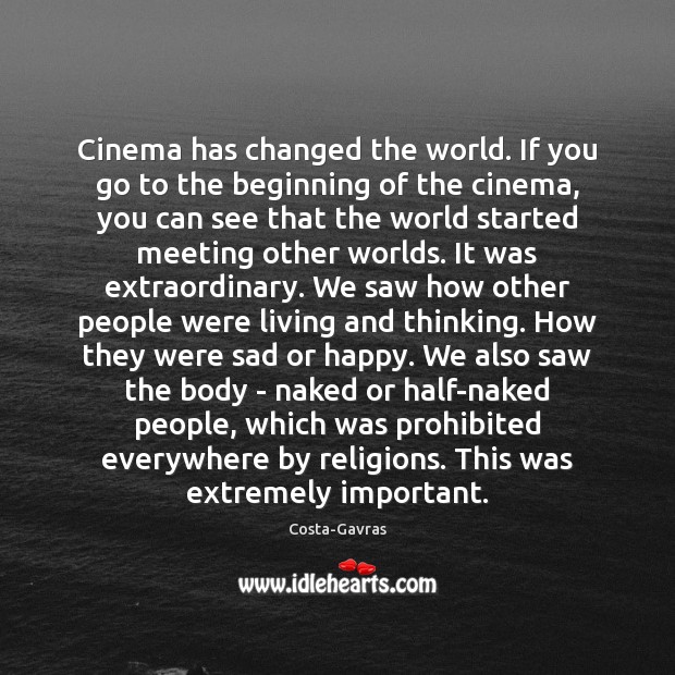 Cinema has changed the world. If you go to the beginning of Image
