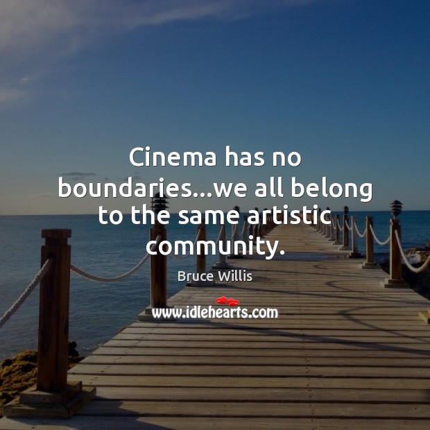 Cinema has no boundaries…we all belong to the same artistic community. Bruce Willis Picture Quote