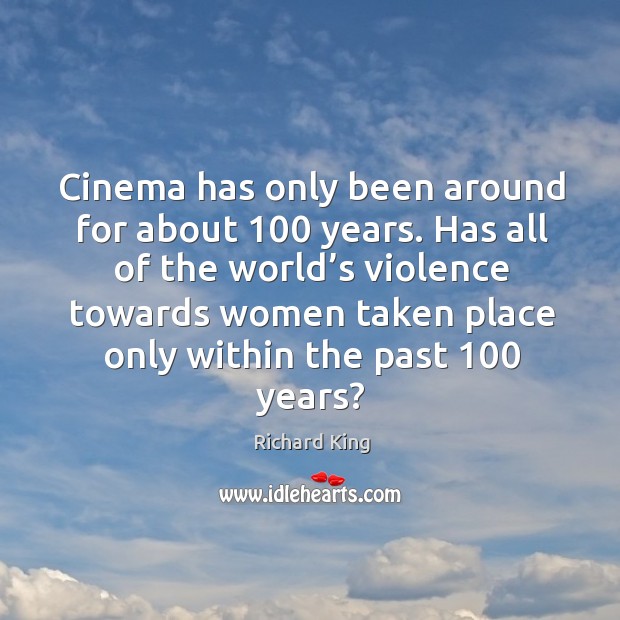 Cinema has only been around for about 100 years. Richard King Picture Quote