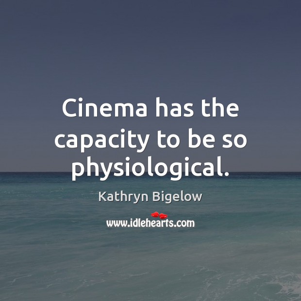 Cinema has the capacity to be so physiological. Kathryn Bigelow Picture Quote
