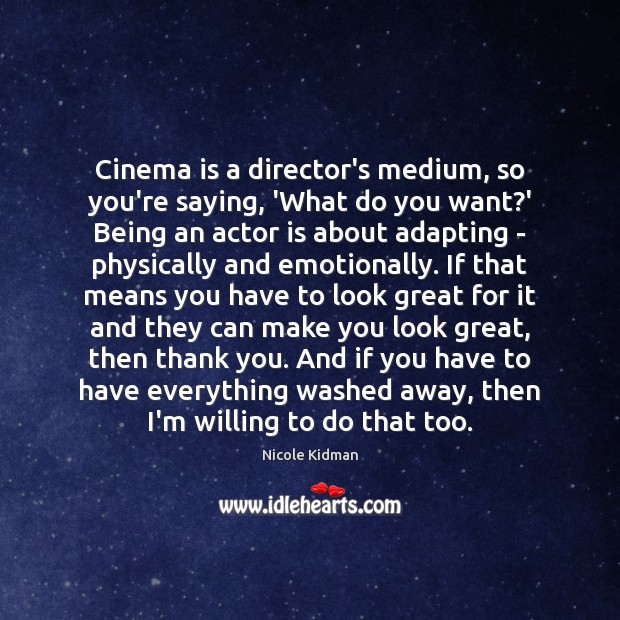 Cinema is a director’s medium, so you’re saying, ‘What do you want? Image