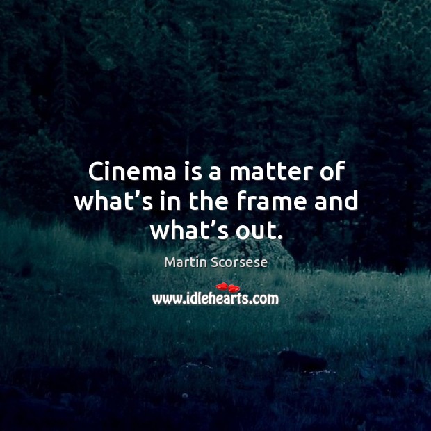 Cinema is a matter of what’s in the frame and what’s out. Martin Scorsese Picture Quote