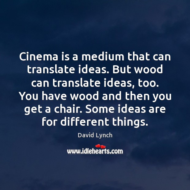 Cinema is a medium that can translate ideas. But wood can translate David Lynch Picture Quote