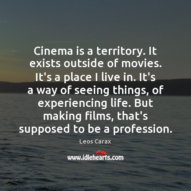 Cinema is a territory. It exists outside of movies. It’s a place Leos Carax Picture Quote