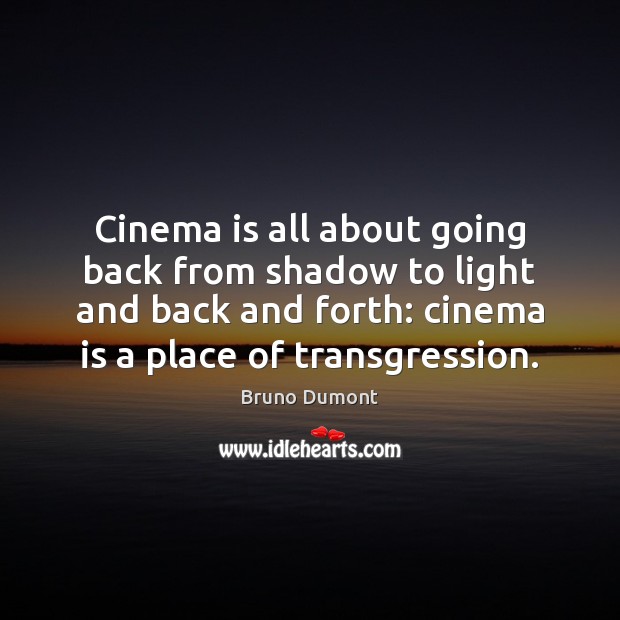 Cinema is all about going back from shadow to light and back Bruno Dumont Picture Quote