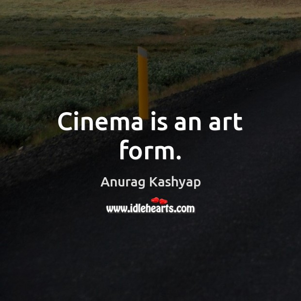 Cinema is an art form. Anurag Kashyap Picture Quote