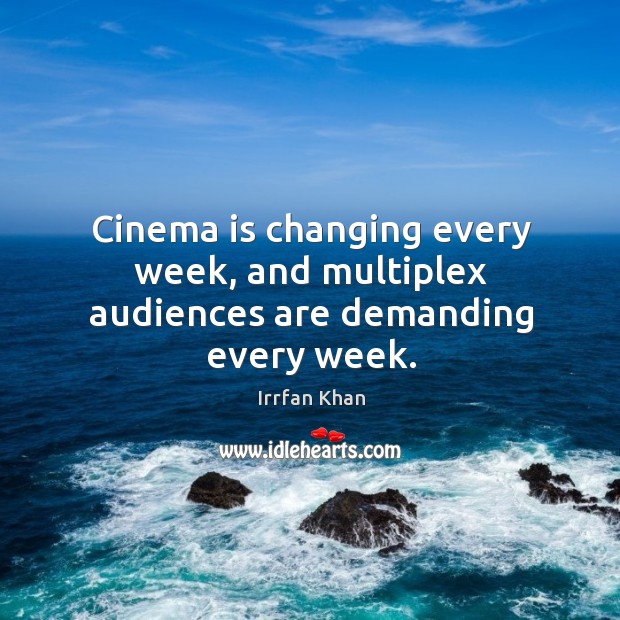 Cinema is changing every week, and multiplex audiences are demanding every week. Irrfan Khan Picture Quote